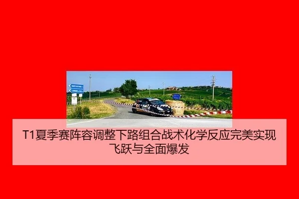 T1夏季赛阵容调整下路组合战术化学反应完美实现飞跃与全面爆发