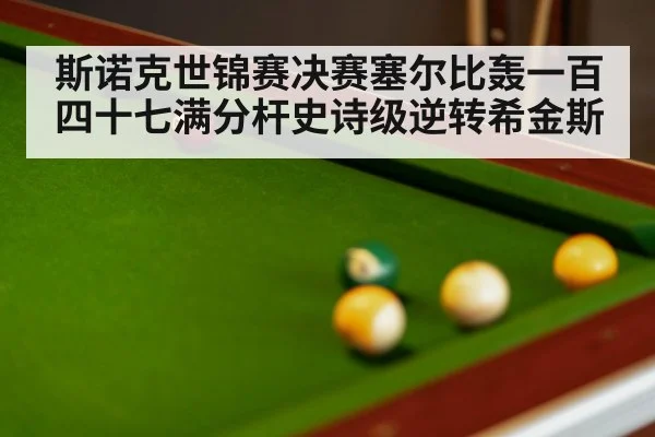 斯诺克世锦赛决赛塞尔比轰一百四十七满分杆史诗级逆转希金斯