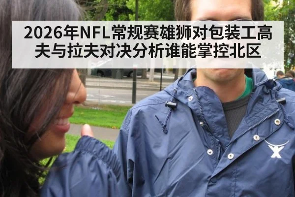 2026年NFL常规赛雄狮对包装工高夫与拉夫对决分析谁能掌控北区